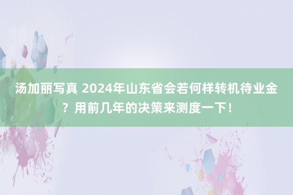 汤加丽写真 2024年山东省会若何样转机待业金？用前几年的决策来测度一下！