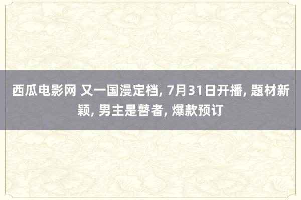 西瓜电影网 又一国漫定档, 7月31日开播, 题材新颖, 男主是瞽者, 爆款预订