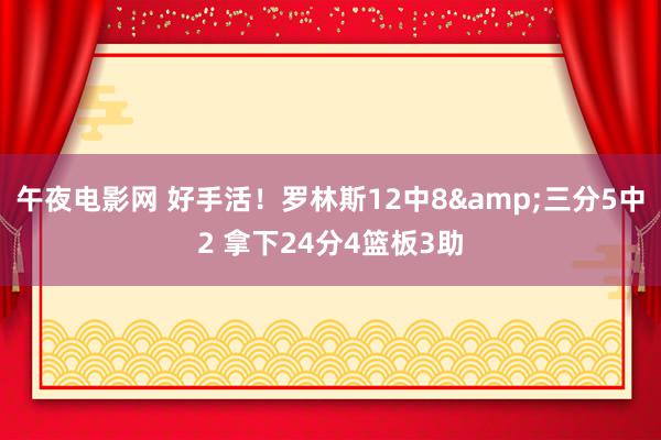 午夜电影网 好手活！罗林斯12中8&三分5中2 拿下24分4篮板3助