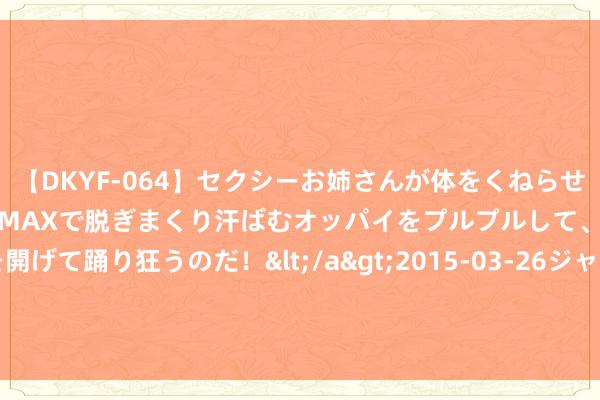 【DKYF-064】セクシーお姉さんが体をくねらせヌギヌギダンス！テンションMAXで脱ぎまくり汗ばむオッパイをプルプルして、究極なアナルを開げて踊り狂うのだ！</a>2015-03-26ジャネス&$究極123分钟 马斯克发布SpaceX 星舰“超重型助推器”回收模拟视频