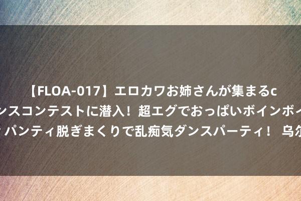 【FLOA-017】エロカワお姉さんが集まるclubのエロティックダンスコンテストに潜入！超エグでおっぱいボインボイン、汗だく全裸Body パンティ脱ぎまくりで乱痴気ダンスパーティ！ 乌尔善新片失利，《捏娃娃》强势到底，能和沈腾决输赢的就剩他俩了