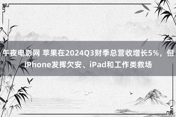 午夜电影网 苹果在2024Q3财季总营收增长5%，但iPhone发挥欠安、iPad和工作类救场