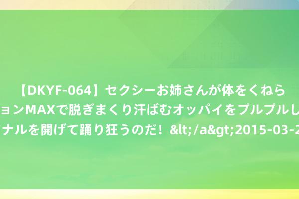 【DKYF-064】セクシーお姉さんが体をくねらせヌギヌギダンス！テンションMAXで脱ぎまくり汗ばむオッパイをプルプルして、究極なアナルを開げて踊り狂うのだ！</a>2015-03-26ジャネス&$究極123分钟 让东谈主沦一火的口碑好书，《谬爱成家》强势来袭，看过就沦一火