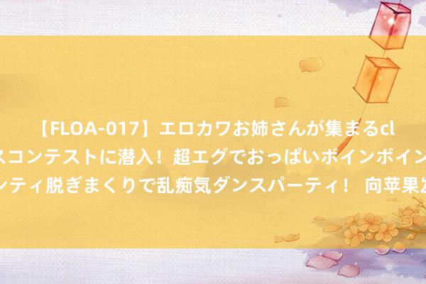 【FLOA-017】エロカワお姉さんが集まるclubのエロティックダンスコンテストに潜入！超エグでおっぱいボインボイン、汗だく全裸Body パンティ脱ぎまくりで乱痴気ダンスパーティ！ 向苹果发起挑战？谷歌重磅发布AI加捏系列手机， 5717元起步