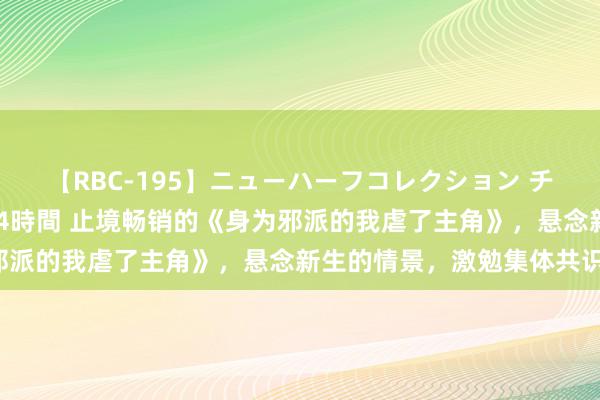 【RBC-195】ニューハーフコレクション チ○ポの生えた乙女たち 4時間 止境畅销的《身为邪派的我虐了主角》，悬念新生的情景，激勉集体共识！