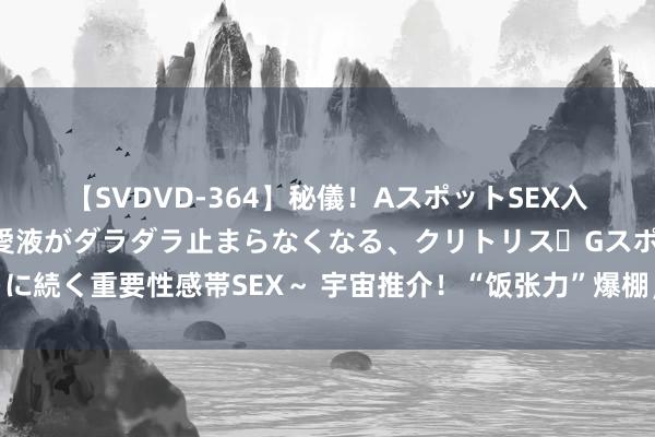 【SVDVD-364】秘儀！AスポットSEX入門 ～刺激した瞬間から愛液がダラダラ止まらなくなる、クリトリス・Gスポットに続く重要性感帯SEX～ 宇宙推介！“饭张力”爆棚，延边邀您赴约好意思食之旅～