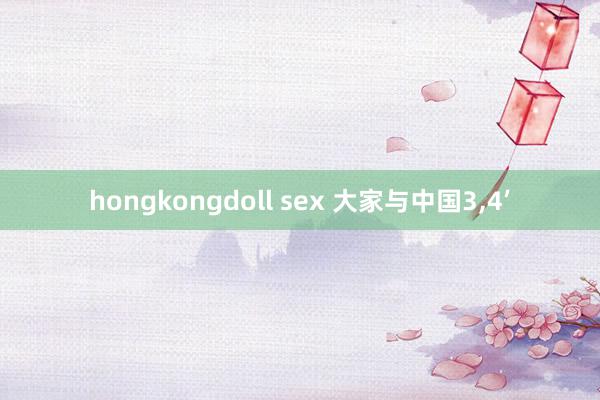 hongkongdoll sex 大家与中国3,4’