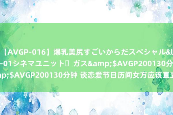 【AVGP-016】爆乳美尻すごいからだスペシャル</a>2007-12-01シネマユニット・ガス&$AVGP200130分钟 谈恋爱节日历间女方应该直立物吗？