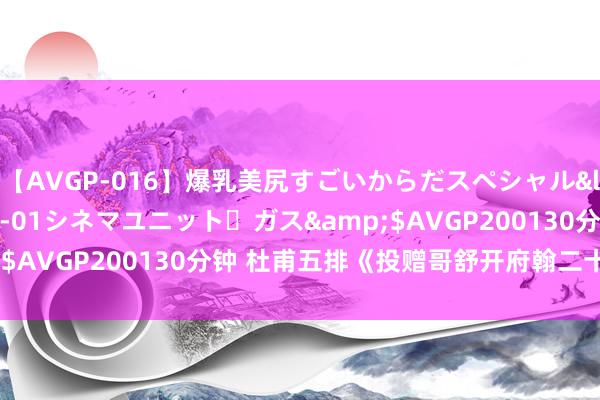 【AVGP-016】爆乳美尻すごいからだスペシャル</a>2007-12-01シネマユニット・ガス&$AVGP200130分钟 杜甫五排《投赠哥舒开府翰二十韵》读记