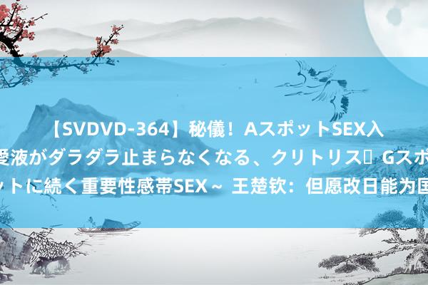 【SVDVD-364】秘儀！AスポットSEX入門 ～刺激した瞬間から愛液がダラダラ止まらなくなる、クリトリス・Gスポットに続く重要性感帯SEX～ 王楚钦：但愿改日能为国乒这个集体带来更多的荣誉