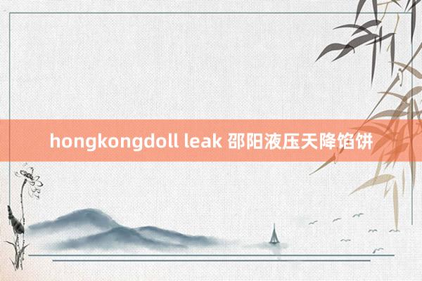 hongkongdoll leak 邵阳液压天降馅饼