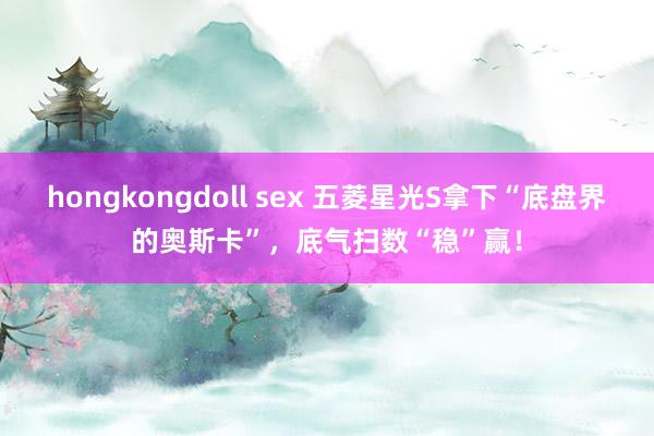 hongkongdoll sex 五菱星光S拿下“底盘界的奥斯卡”，底气扫数“稳”赢！